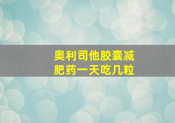 奥利司他胶囊减肥药一天吃几粒