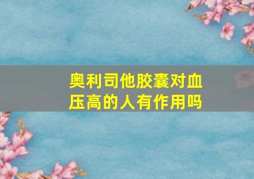 奥利司他胶囊对血压高的人有作用吗