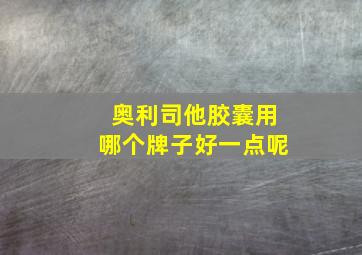 奥利司他胶囊用哪个牌子好一点呢