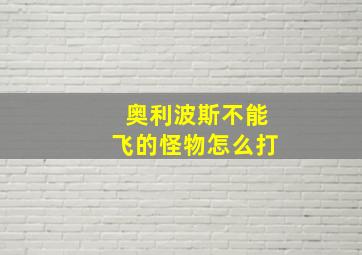 奥利波斯不能飞的怪物怎么打