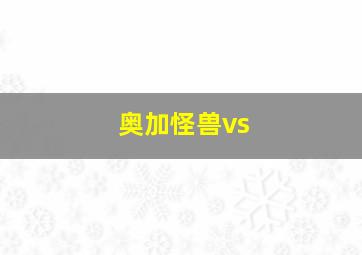 奥加怪兽vs