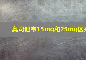 奥司他韦15mg和25mg区别