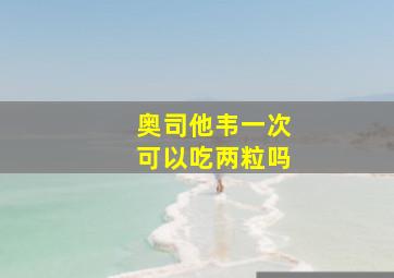 奥司他韦一次可以吃两粒吗