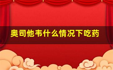 奥司他韦什么情况下吃药