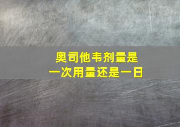 奥司他韦剂量是一次用量还是一日