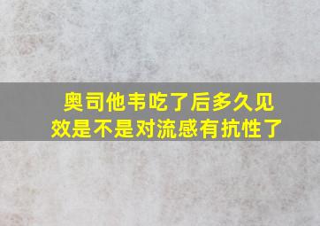 奥司他韦吃了后多久见效是不是对流感有抗性了