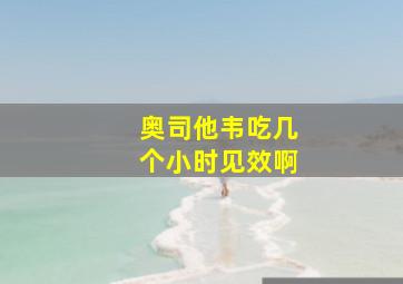 奥司他韦吃几个小时见效啊