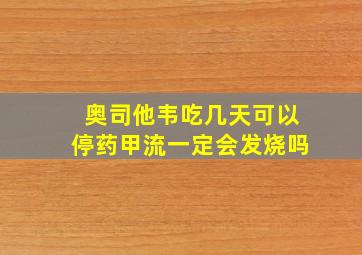 奥司他韦吃几天可以停药甲流一定会发烧吗