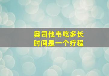 奥司他韦吃多长时间是一个疗程