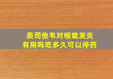 奥司他韦对喉咙发炎有用吗吃多久可以停药