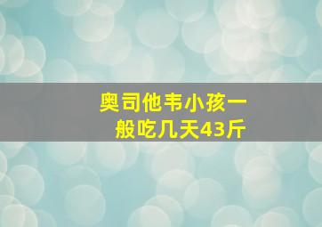 奥司他韦小孩一般吃几天43斤