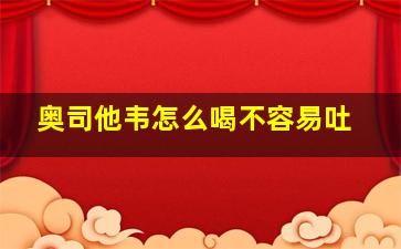 奥司他韦怎么喝不容易吐