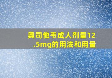 奥司他韦成人剂量12.5mg的用法和用量