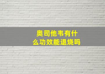 奥司他韦有什么功效能退烧吗