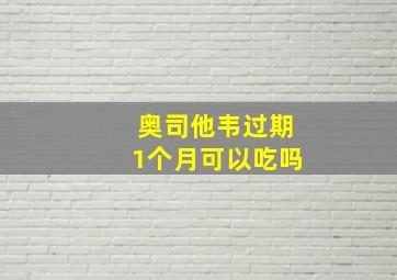 奥司他韦过期1个月可以吃吗