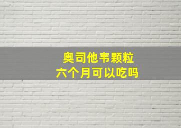 奥司他韦颗粒六个月可以吃吗