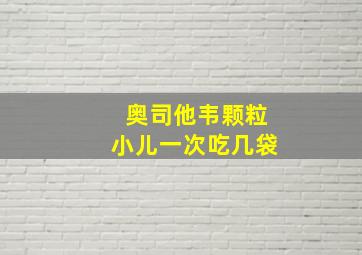 奥司他韦颗粒小儿一次吃几袋