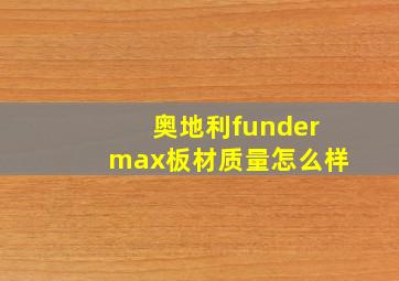 奥地利fundermax板材质量怎么样