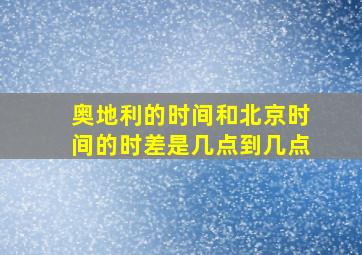 奥地利的时间和北京时间的时差是几点到几点