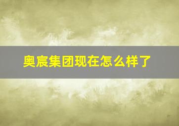 奥宸集团现在怎么样了