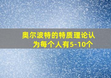 奥尔波特的特质理论认为每个人有5-10个