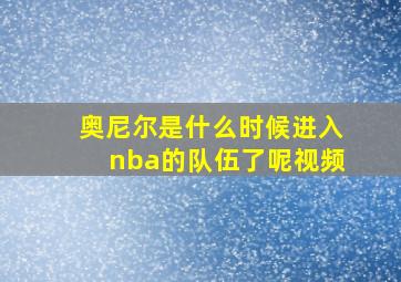 奥尼尔是什么时候进入nba的队伍了呢视频