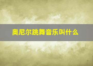 奥尼尔跳舞音乐叫什么