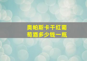 奥帕斯卡干红葡萄酒多少钱一瓶