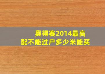 奥得赛2014最高配不能过户多少米能买