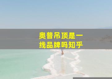 奥普吊顶是一线品牌吗知乎