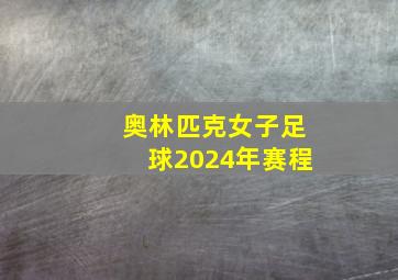 奥林匹克女子足球2024年赛程