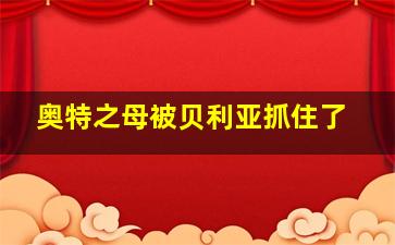 奥特之母被贝利亚抓住了