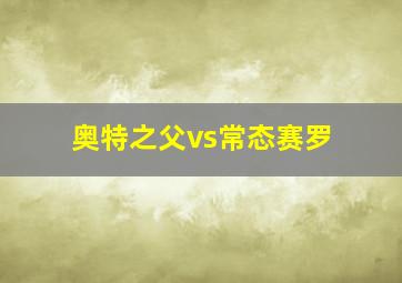 奥特之父vs常态赛罗