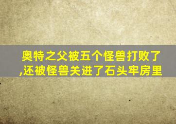 奥特之父被五个怪兽打败了,还被怪兽关进了石头牢房里