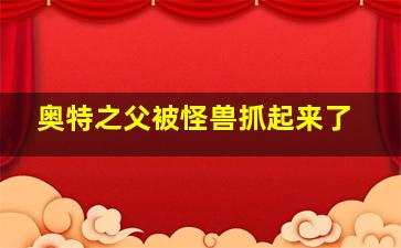 奥特之父被怪兽抓起来了