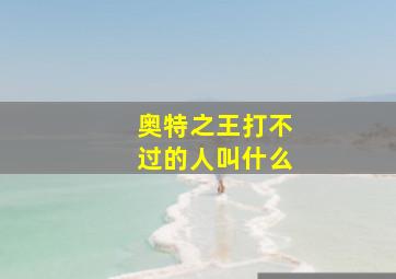 奥特之王打不过的人叫什么