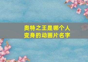 奥特之王是哪个人变身的动画片名字