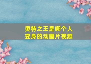 奥特之王是哪个人变身的动画片视频