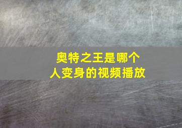 奥特之王是哪个人变身的视频播放