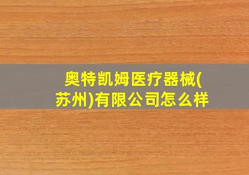 奥特凯姆医疗器械(苏州)有限公司怎么样