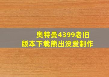 奥特曼4399老旧版本下载熊出没爱制作