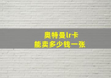 奥特曼lr卡能卖多少钱一张