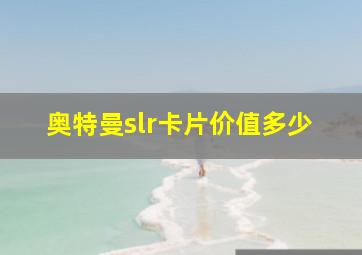 奥特曼slr卡片价值多少