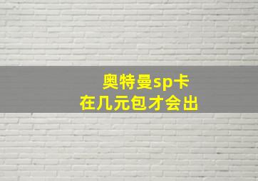 奥特曼sp卡在几元包才会出