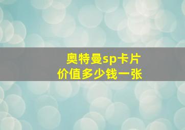 奥特曼sp卡片价值多少钱一张