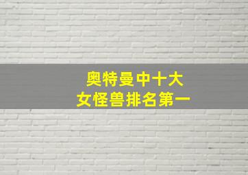 奥特曼中十大女怪兽排名第一