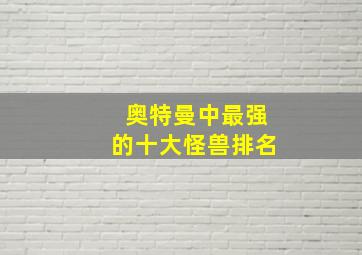 奥特曼中最强的十大怪兽排名