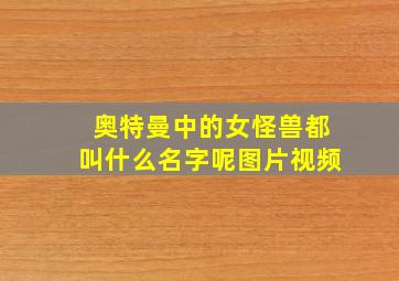 奥特曼中的女怪兽都叫什么名字呢图片视频