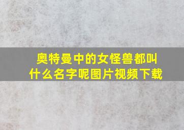 奥特曼中的女怪兽都叫什么名字呢图片视频下载