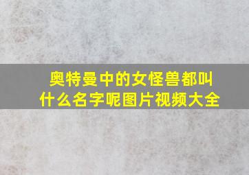 奥特曼中的女怪兽都叫什么名字呢图片视频大全